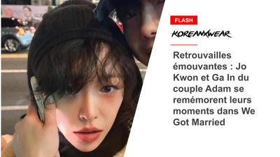 Retrouvailles émouvantes : Jo Kwon et Ga In du couple Adam se remémorent leurs moments dans We Got Married