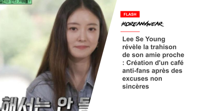 Lee Se Young révèle la trahison de son amie proche : Création d'un café anti-fans après des excuses non sincères